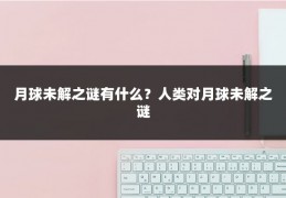 月球未解之谜有什么？人类对月球未解之谜