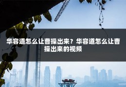华容道怎么让曹操出来?华容道怎么让曹操出来的视频