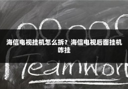 海信电视挂机怎么拆?海信电视后面挂机咋挂