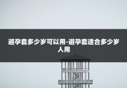 避孕套多少岁可以用-避孕套适合多少岁人用