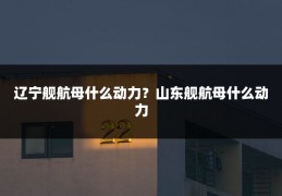 辽宁舰航母什么动力?山东舰航母什么动力