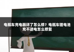 电瓶车充电器坏了怎么修?电瓶车锂电池充不进电怎么修复