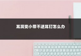 耳洞变小带不进耳钉怎么办