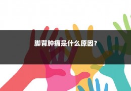 脚背肿痛是什么原因?