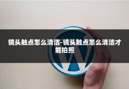 镜头触点怎么清洁-镜头触点怎么清洁才能拍照
