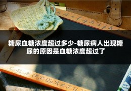 糖尿血糖浓度超过多少-糖尿病人出现糖尿的原因是血糖浓度超过了