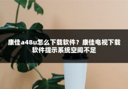 康佳a48u怎么下载软件？康佳电视下载软件提示系统空间不足