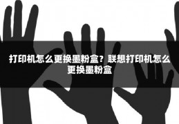 打印机怎么更换墨粉盒?联想打印机怎么更换墨粉盒