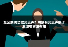 怎么解决功放交流声?功放有交流声换了滤波电容没有用