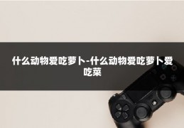 什么动物爱吃萝卜-什么动物爱吃萝卜爱吃菜