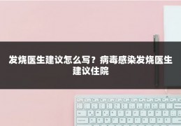 发烧医生建议怎么写?病毒感染发烧医生建议住院