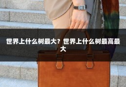 世界上什么树最大？世界上什么树最高最大