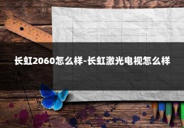 长虹2060怎么样-长虹激光电视怎么样