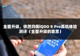 全面升级，依然均衡iQOO 9 Pro真机体验测评（全面升级的意思）