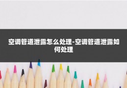 空调管道泄露怎么处理-空调管道泄露如何处理