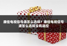 康佳电视信号源怎么选择？康佳电视信号源怎么选择没有遥控