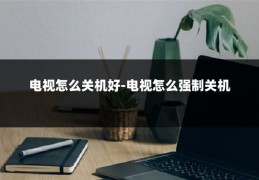 电视怎么关机好-电视怎么强制关机