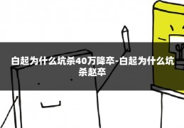 白起为什么坑杀40万降卒-白起为什么坑杀赵卒