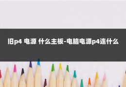 旧p4 电源 什么主板-电脑电源p4连什么