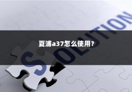夏浦a37怎么使用?