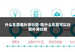 什么东西能补肾壮阳-吃什么东西可以壮阳补肾壮阳