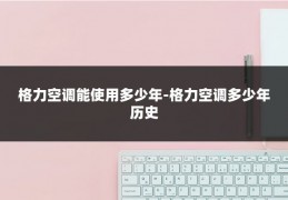 格力空调能使用多少年-格力空调多少年历史