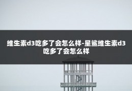 维生素d3吃多了会怎么样-星鲨维生素d3吃多了会怎么样