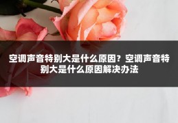空调声音特别大是什么原因?空调声音特别大是什么原因解决办法