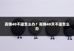 高烧40不退怎么办？高烧40天不退怎么办