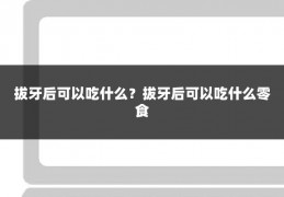 拔牙后可以吃什么?拔牙后可以吃什么零食