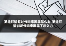 英雄联盟超过分辨率黑屏怎么办-英雄联盟游戏分辨率黑屏了怎么办