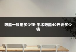 吸脂一般用多少钱-手术吸脂40斤要多少钱