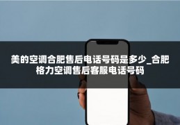 美的空调合肥售后电话号码是多少_合肥格力空调售后客服电话号码