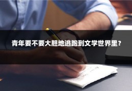 青年要不要大胆地逃跑到文学世界里？