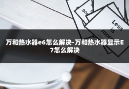 万和热水器e6怎么解决-万和热水器显示E7怎么解决