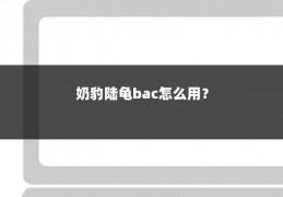 奶豹陆龟bac怎么用？