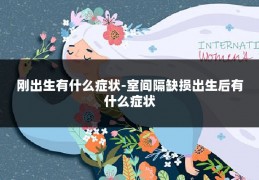 刚出生有什么症状-室间隔缺损出生后有什么症状