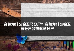 商鞅为什么会五马分尸？商鞅为什么会五马分尸会被五马分尸
