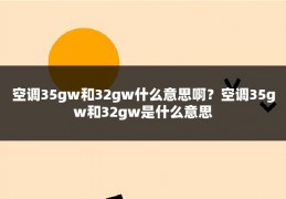 空调35gw和32gw什么意思啊?空调35gw和32gw是什么意思