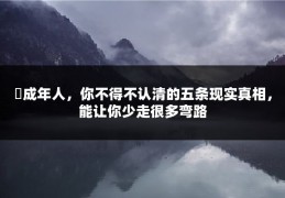 ​成年人，你不得不认清的五条现实真相，能让你少走很多弯路