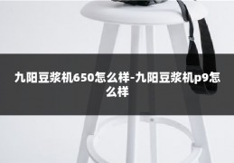 九阳豆浆机650怎么样-九阳豆浆机p9怎么样