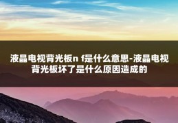 液晶电视背光板n f是什么意思-液晶电视背光板坏了是什么原因造成的