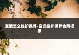 空调怎么维护保养-空调维护保养合同模板
