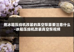用冰箱压缩机改装的真空泵需要注意什么-冰箱压缩机改装真空泵视频