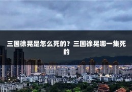 三国徐晃是怎么死的？三国徐晃哪一集死的