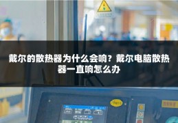 戴尔的散热器为什么会响？戴尔电脑散热器一直响怎么办