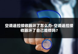 空调遥控接收器坏了怎么办-空调遥控接收器坏了自己能修吗?