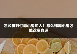 怎么样对付养小鬼的人?怎么样养小鬼才能改变命运
