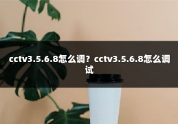 cctv3.5.6.8怎么调？cctv3.5.6.8怎么调试