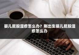 婴儿屁股湿疹怎么办?刚出生婴儿屁股湿疹怎么办